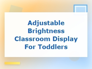 Adjustable Brightness Classroom Displays for Toddlers