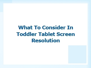 What to Consider for a Toddler Tablet's Screen Resolution